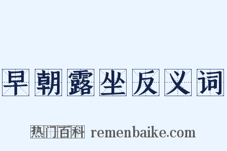 早朝露坐反义词是什么意思的图片